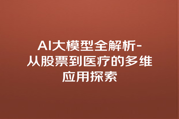 AI大模型全解析-从股票到医疗的多维应用探索