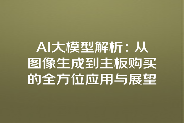 AI大模型解析：从图像生成到主板购买的全方位应用与展望