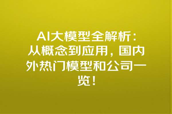 AI大模型全解析：从概念到应用，国内外热门模型和公司一览！