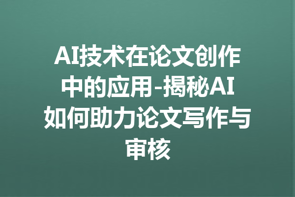 AI技术在论文创作中的应用-揭秘AI如何助力论文写作与审核