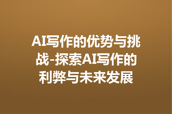 AI写作的优势与挑战-探索AI写作的利弊与未来发展