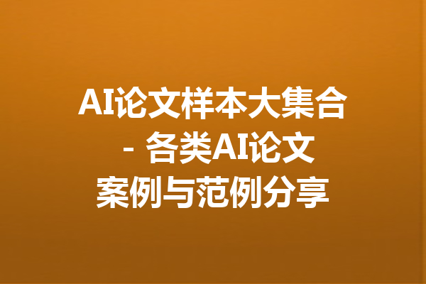AI论文样本大集合 - 各类AI论文案例与范例分享