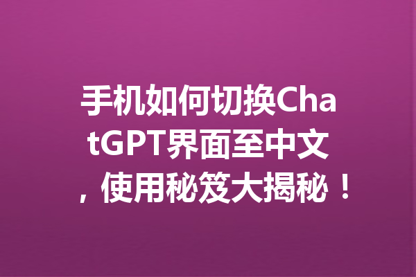 手机如何切换ChatGPT界面至中文，使用秘笈大揭秘！