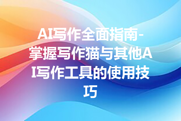 AI写作全面指南-掌握写作猫与其他AI写作工具的使用技巧