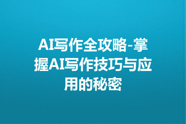 AI写作全攻略-掌握AI写作技巧与应用的秘密