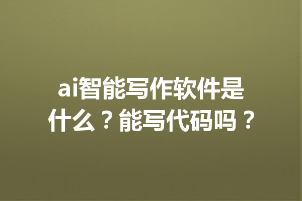 ai智能写作软件是什么?能写代码吗?