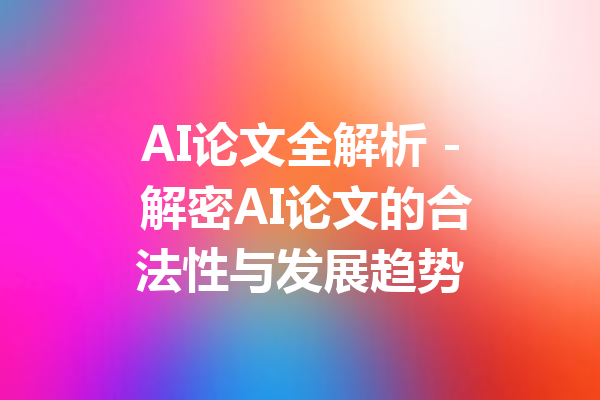 AI论文全解析 - 解密AI论文的合法性与发展趋势
