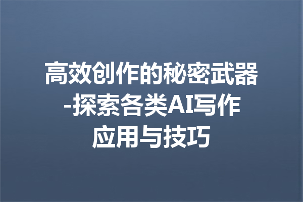 高效创作的秘密武器-探索各类AI写作应用与技巧