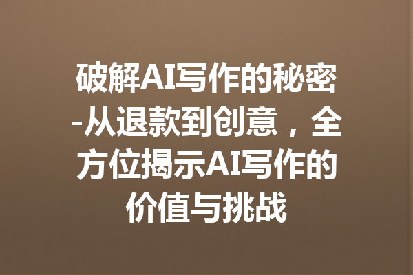 破解AI写作的秘密-从退款到创意,全方位揭示AI写作的价值与挑战