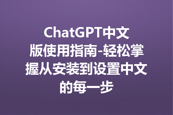 ChatGPT中文版使用指南-轻松掌握从安装到设置中文的每一步