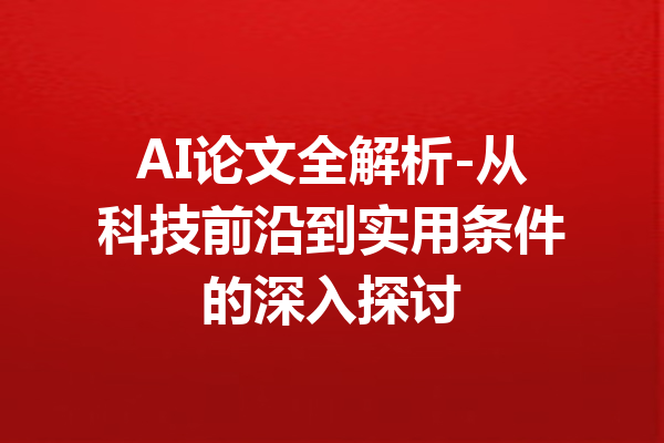 AI论文全解析-从科技前沿到实用条件的深入探讨