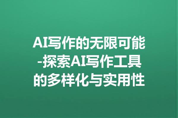 AI写作的无限可能-探索AI写作工具的多样化与实用性