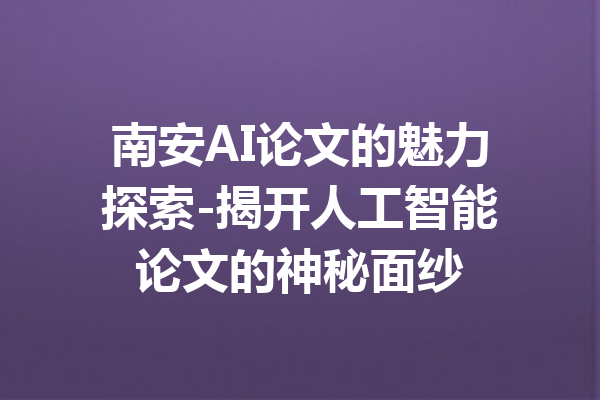 南安AI论文的魅力探索-揭开人工智能论文的神秘面纱