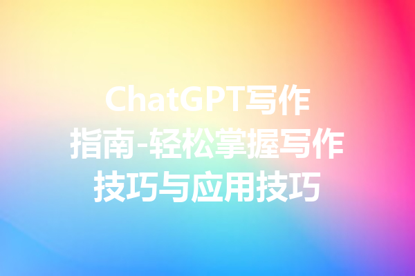 ChatGPT写作指南-轻松掌握写作技巧与应用技巧