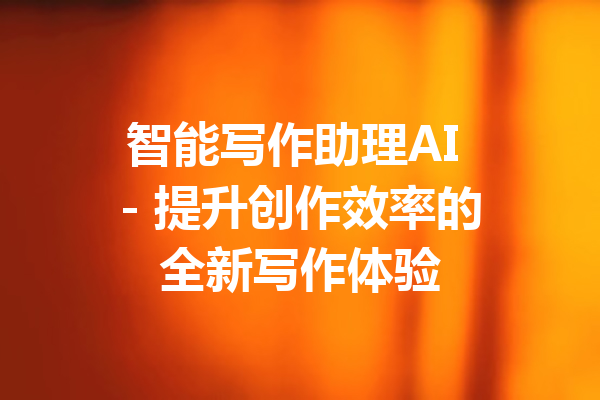 智能写作助理AI - 提升创作效率的全新写作体验