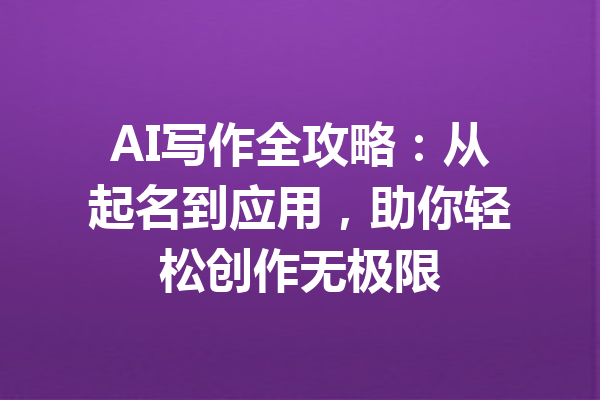 AI写作全攻略:从起名到应用,助你轻松创作无极限