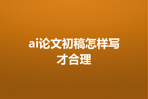 ai论文初稿怎样写才合理