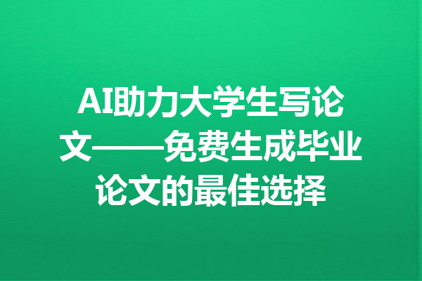 AI助力大学生写论文——免费生成毕业论文的最佳选择