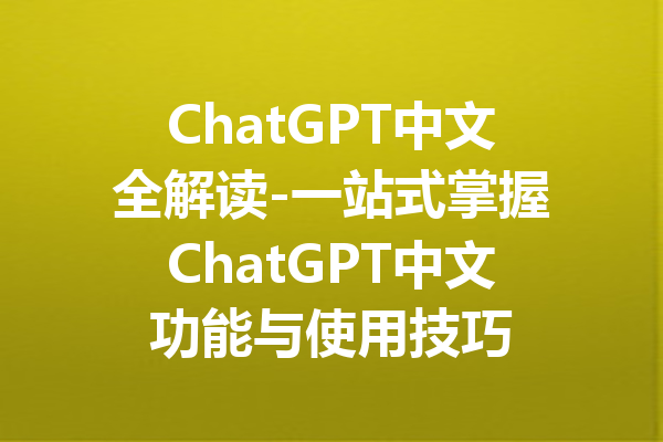 ChatGPT中文全解读-一站式掌握ChatGPT中文功能与使用技巧