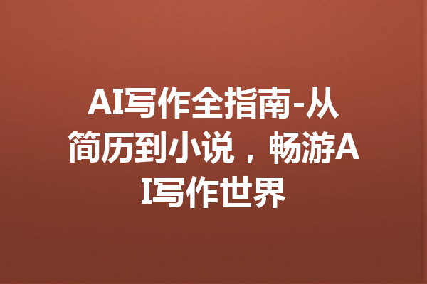 AI写作全指南-从简历到小说,畅游AI写作世界