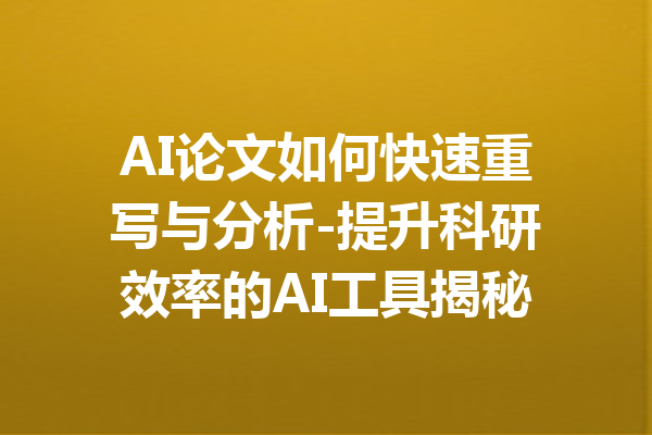 AI论文如何快速重写与分析-提升科研效率的AI工具揭秘