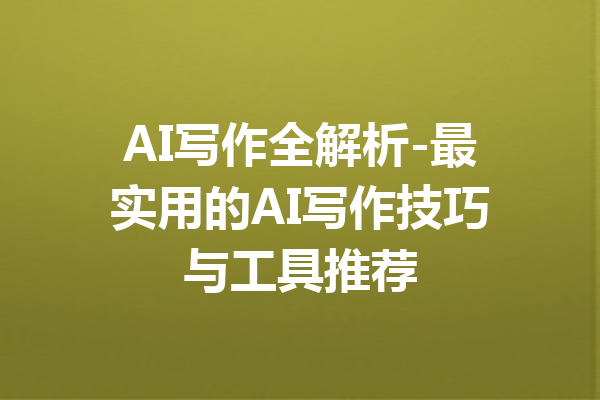 AI写作全解析-最实用的AI写作技巧与工具推荐