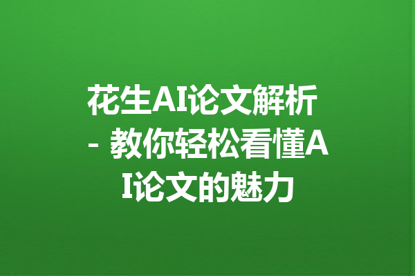 花生AI论文解析 - 教你轻松看懂AI论文的魅力