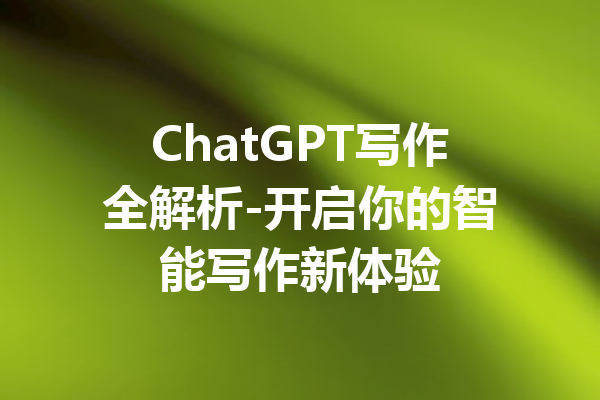 ChatGPT写作全解析-开启你的智能写作新体验