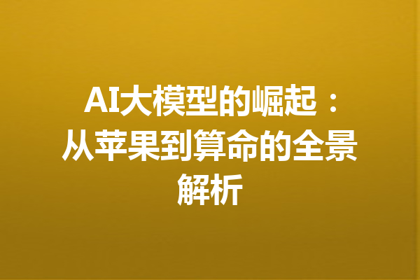 AI大模型的崛起:从苹果到算命的全景解析
