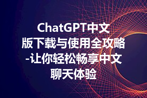 ChatGPT中文版下载与使用全攻略-让你轻松畅享中文聊天体验