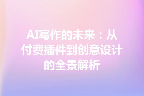 AI写作的未来：从付费插件到创意设计的全景解析