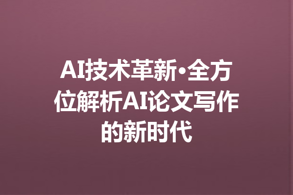 AI技术革新·全方位解析AI论文写作的新时代