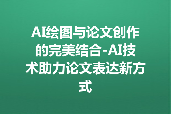 AI绘图与论文创作的完美结合-AI技术助力论文表达新方式