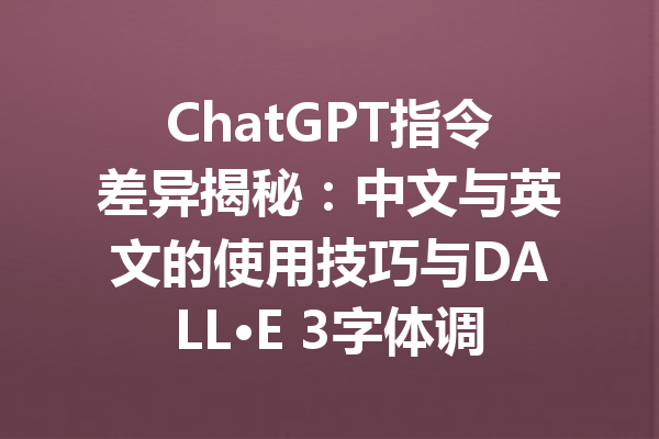 ChatGPT指令差异揭秘:中文与英文的使用技巧与DALL·E 3字体调整指南