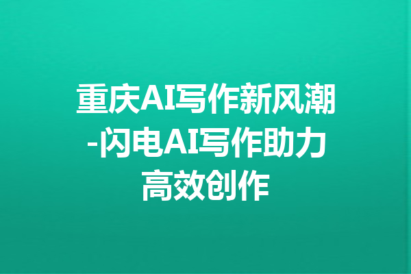 重庆AI写作新风潮-闪电AI写作助力高效创作