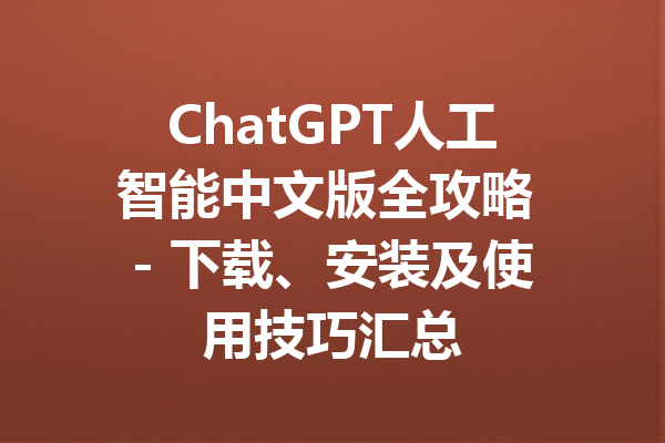 ChatGPT人工智能中文版全攻略 - 下载、安装及使用技巧汇总