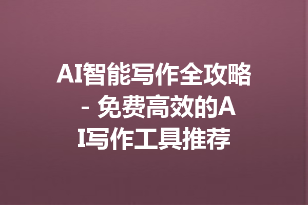 AI智能写作全攻略 - 免费高效的AI写作工具推荐