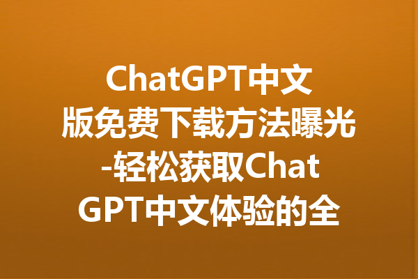 ChatGPT中文版免费下载方法曝光-轻松获取ChatGPT中文体验的全攻略