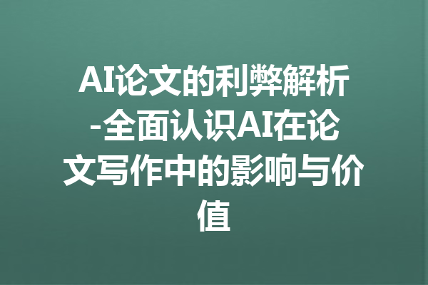 AI论文的利弊解析-全面认识AI在论文写作中的影响与价值