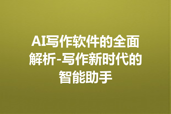AI写作软件的全面解析-写作新时代的智能助手