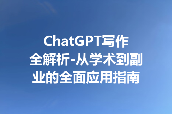 ChatGPT写作全解析-从学术到副业的全面应用指南