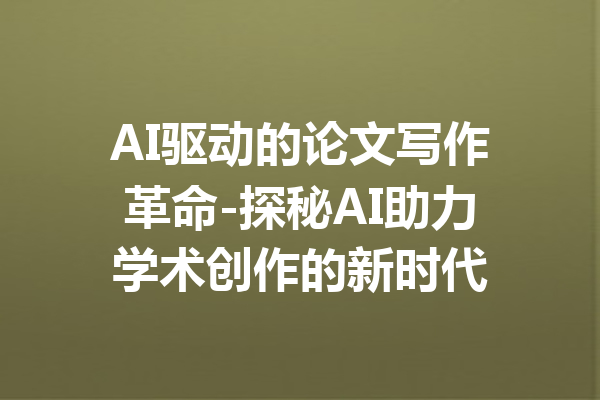 AI驱动的论文写作革命-探秘AI助力学术创作的新时代
