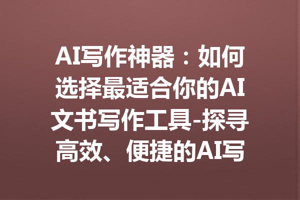 AI写作神器:如何选择最适合你的AI文书写作工具-探寻高效、便捷的AI写作助手