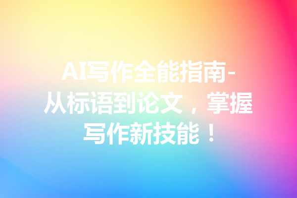 AI写作全能指南-从标语到论文,掌握写作新技能!