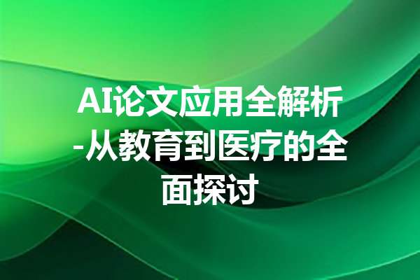 AI论文应用全解析-从教育到医疗的全面探讨