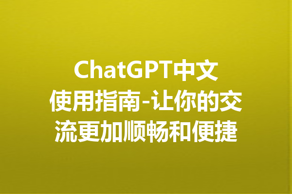 ChatGPT中文使用指南-让你的交流更加顺畅和便捷
