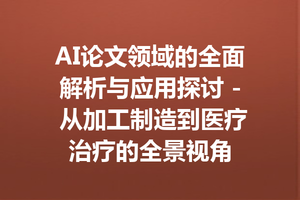 AI论文领域的全面解析与应用探讨 - 从加工制造到医疗治疗的全景视角