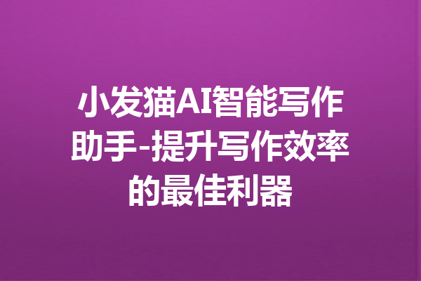 小发猫AI智能写作助手-提升写作效率的最佳利器