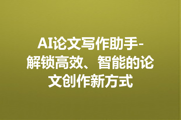 AI论文写作助手-解锁高效、智能的论文创作新方式
