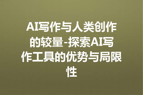 AI写作与人类创作的较量-探索AI写作工具的优势与局限性